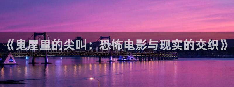 金桔电影网：《鬼屋里的尖叫：恐怖电影与现实的交织》