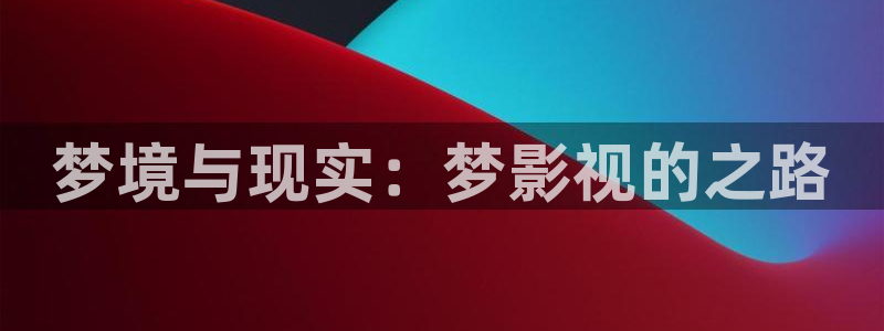 金桔种植视频：梦境与现实：梦影视的之路