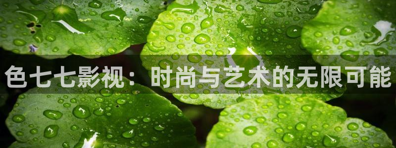 金桔直播免费视频：色七七影视：时尚与艺术的无限可能