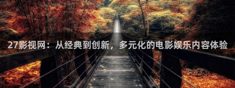 金桔视频免费下载：27影视网：从经典到创新，多元化的电影娱乐内容体验