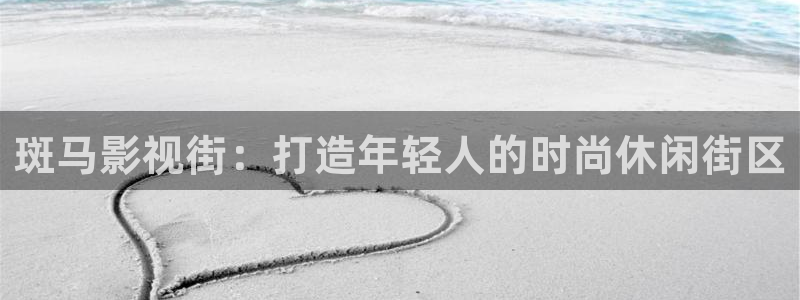 金桔直播视频观看：斑马影视街：打造年轻人的时尚休闲街区